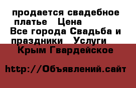 продается свадебное платье › Цена ­ 4 500 - Все города Свадьба и праздники » Услуги   . Крым,Гвардейское